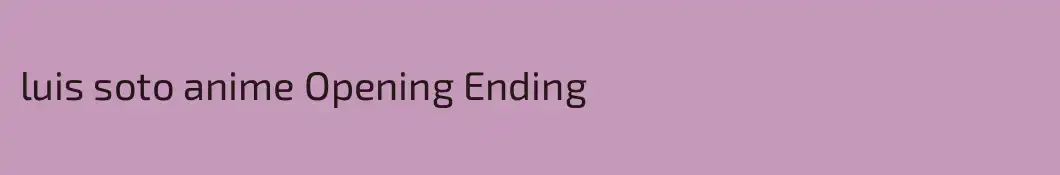 luis soto anime Opening Ending